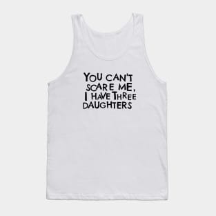 You Cant Scare Me, I have Three Daughters Tank Top